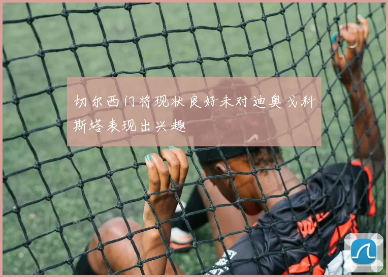 切尔西门将现状良好未对迪奥戈科斯塔表现出兴趣