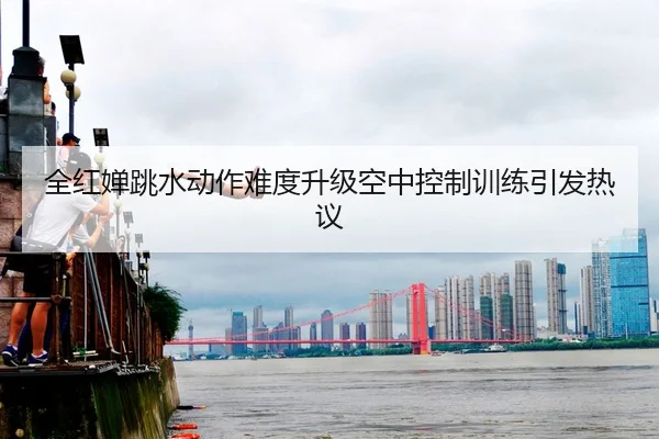 全红婵跳水动作难度升级空中控制训练引发热议